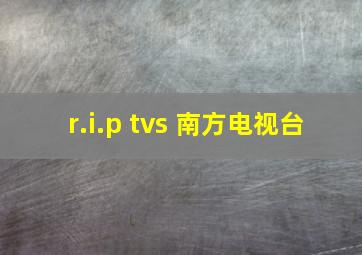 r.i.p tvs 南方电视台